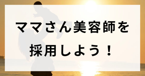 ママさん美容師 パート 業務委託 を採用したいあなたへ 求人の成功事例のご紹介 美容室のホームページ制作 Web制作会社 サロンハック Salon Hack