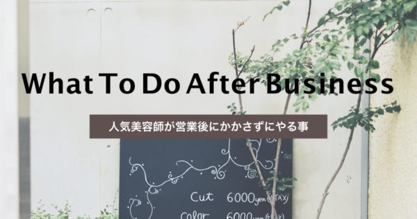 月間500人以上を担当する人気の美容師が営業後にやっていることとは?